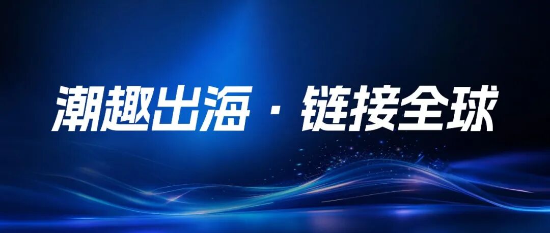 潮趣出海·链接全球｜跨境资源精准对接会，品牌限时招募中！(图1)